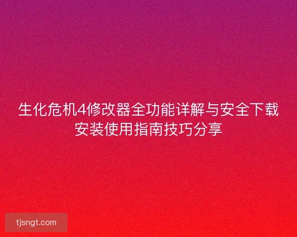 生化危机4修改器全功能详解与安全下载安装使用指南技巧分享